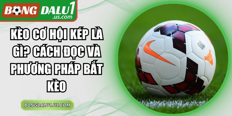 Kèo Cơ Hội Kép Là Gì